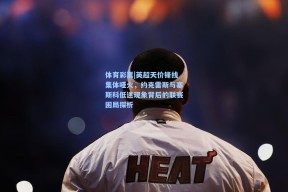 体育彩票|英超天价锋线集体哑火，约克雷斯与塞斯科低迷现象背后的联赛困局探析
