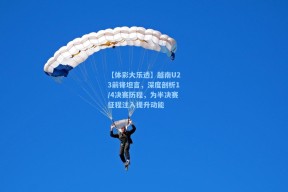 【体彩大乐透】越南U23前锋坦言，深度剖析1/4决赛历程，为半决赛征程注入提升动能