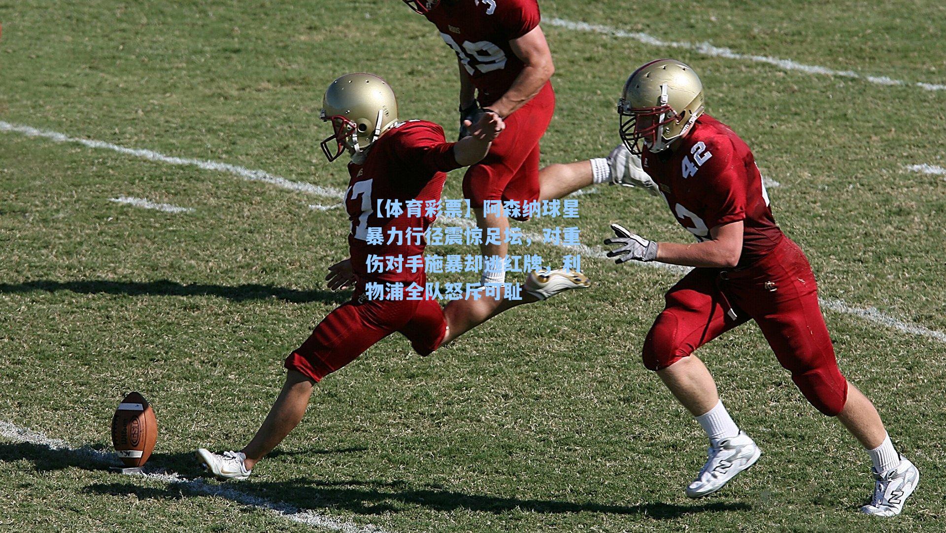 阿森纳球星暴力行径震惊足坛，对重伤对手施暴却逃红牌，利物浦全队怒斥可耻