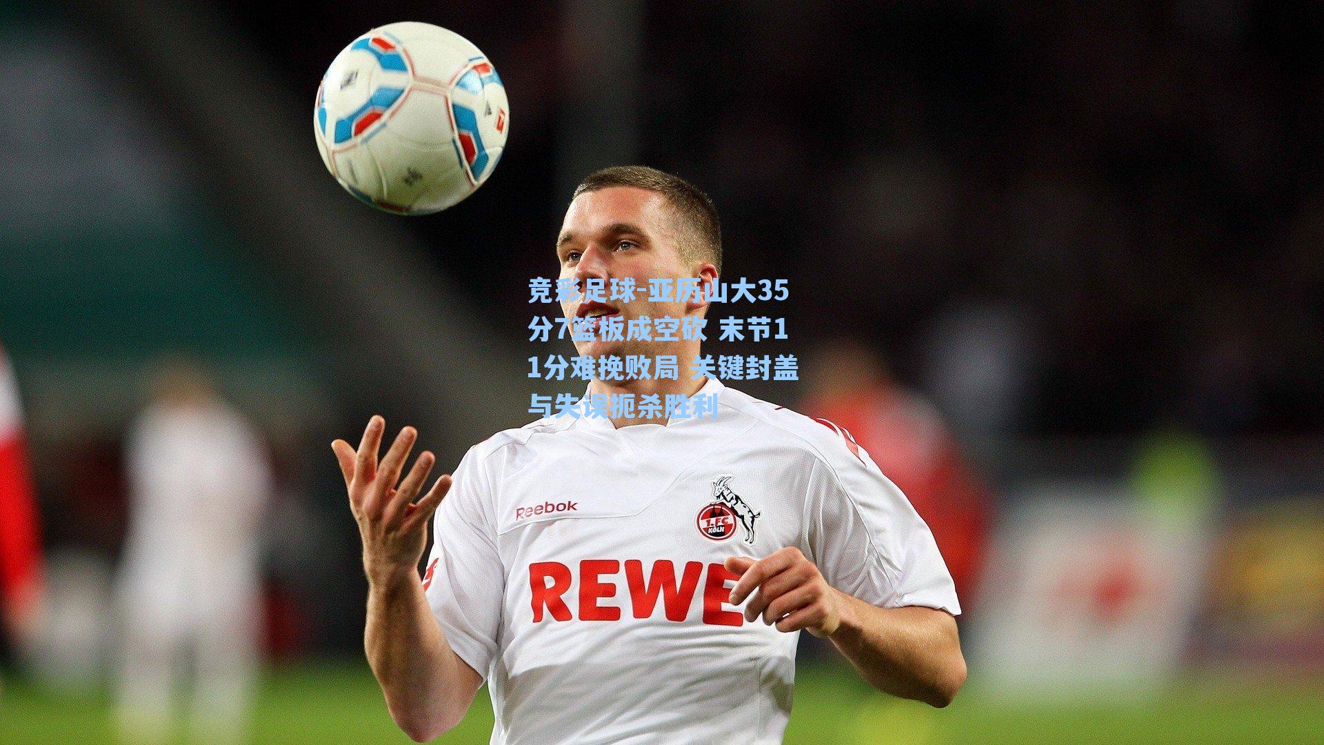 亚历山大35分7篮板成空砍 末节11分难挽败局 关键封盖与失误扼杀胜利