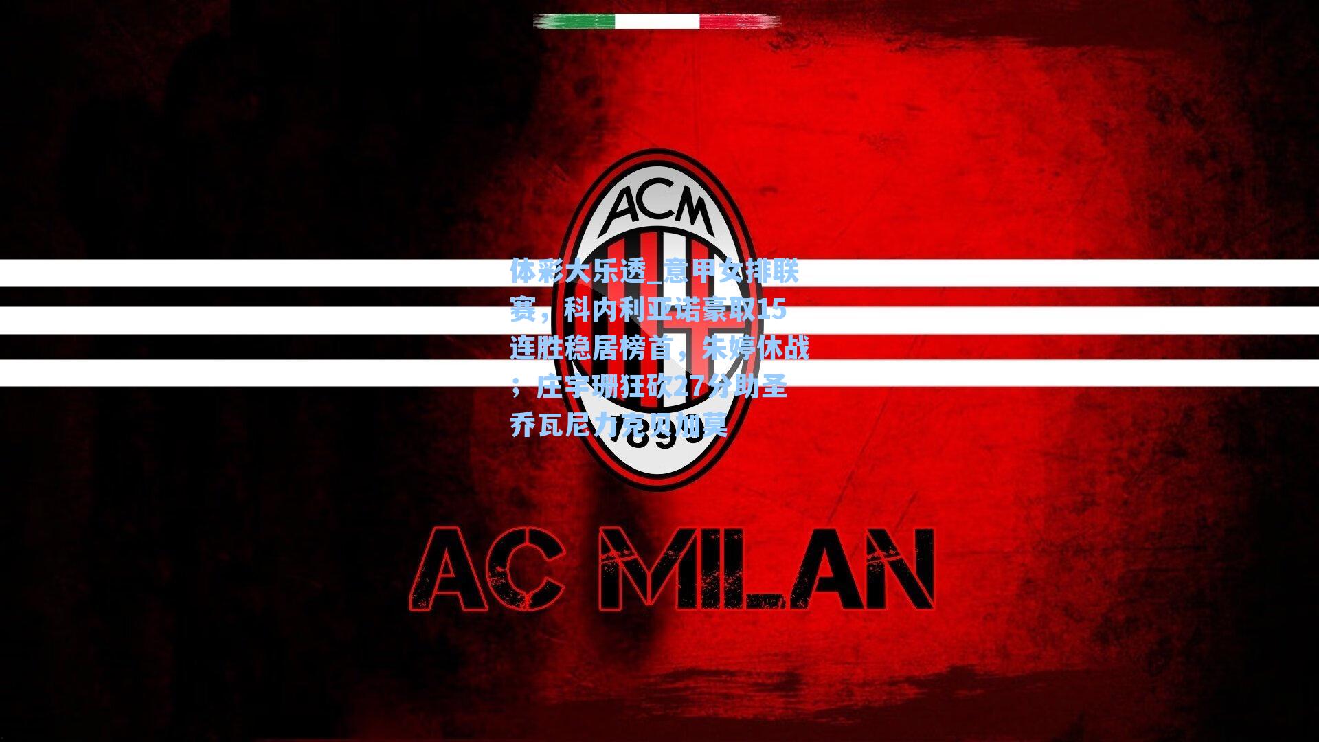 意甲女排联赛，科内利亚诺豪取15连胜稳居榜首，朱婷休战；庄宇珊狂砍27分助圣乔瓦尼力克贝加莫