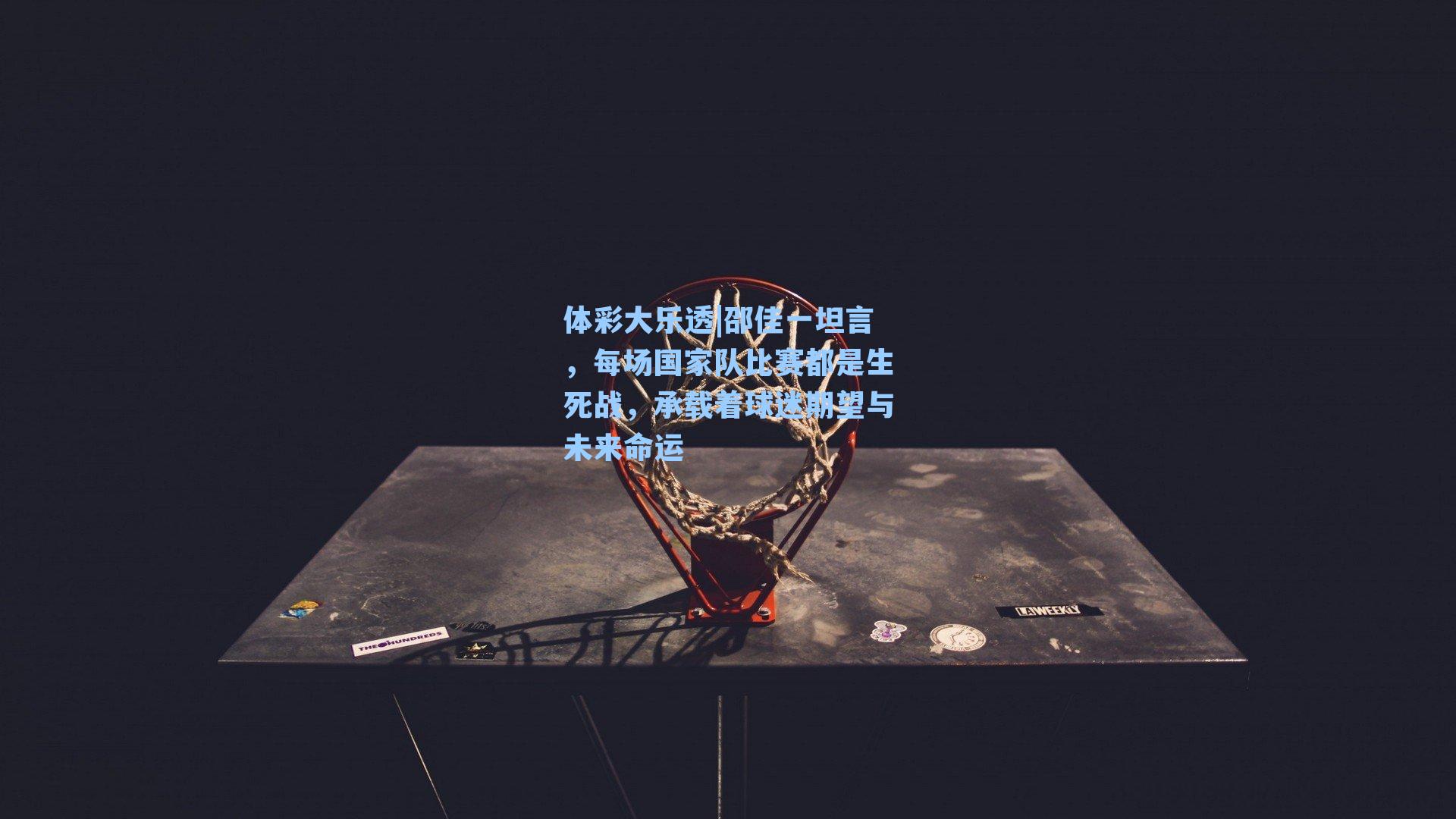 邵佳一坦言，每场国家队比赛都是生死战，承载着球迷期望与未来命运