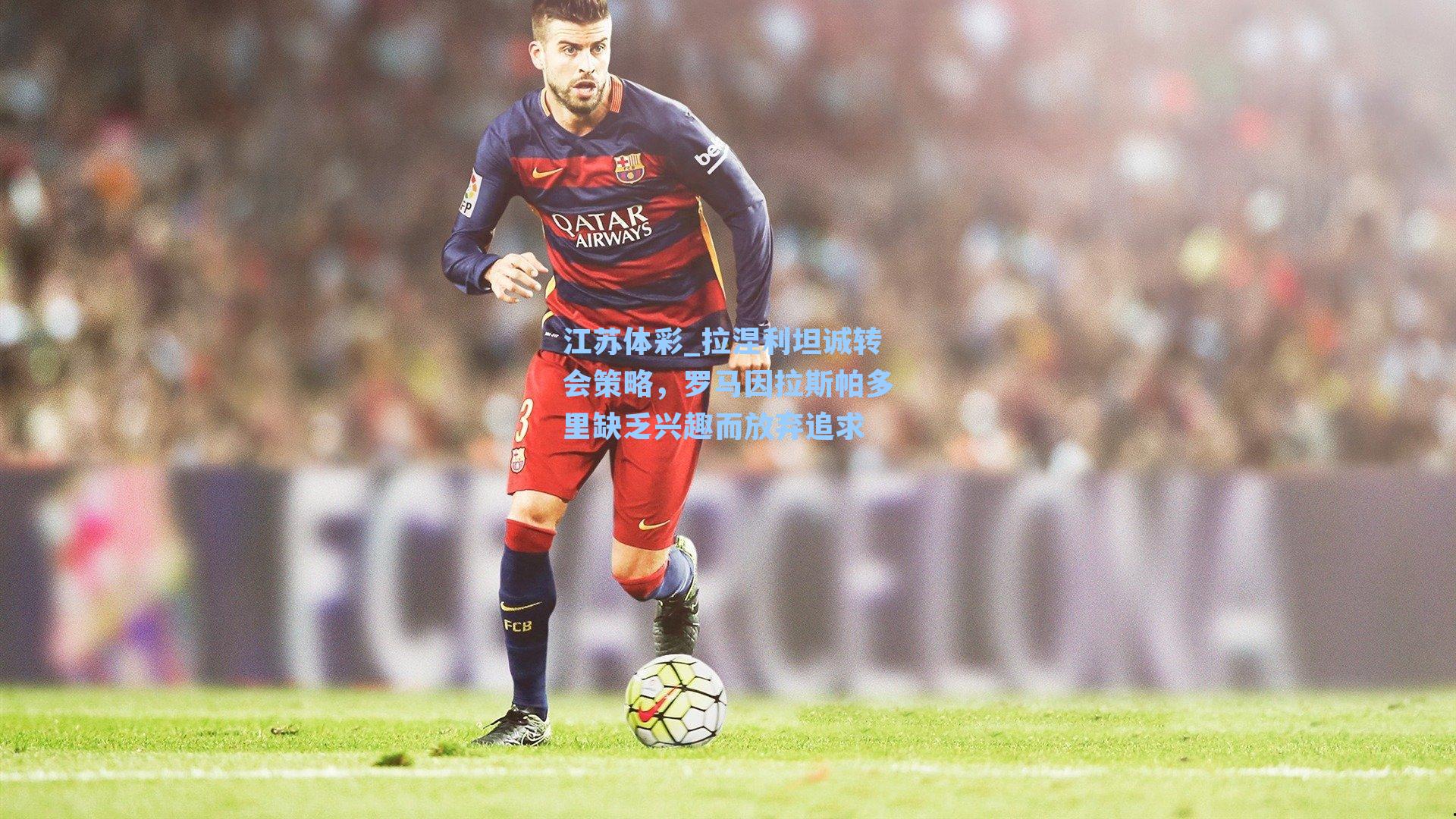 拉涅利坦诚转会策略，罗马因拉斯帕多里缺乏兴趣而放弃追求