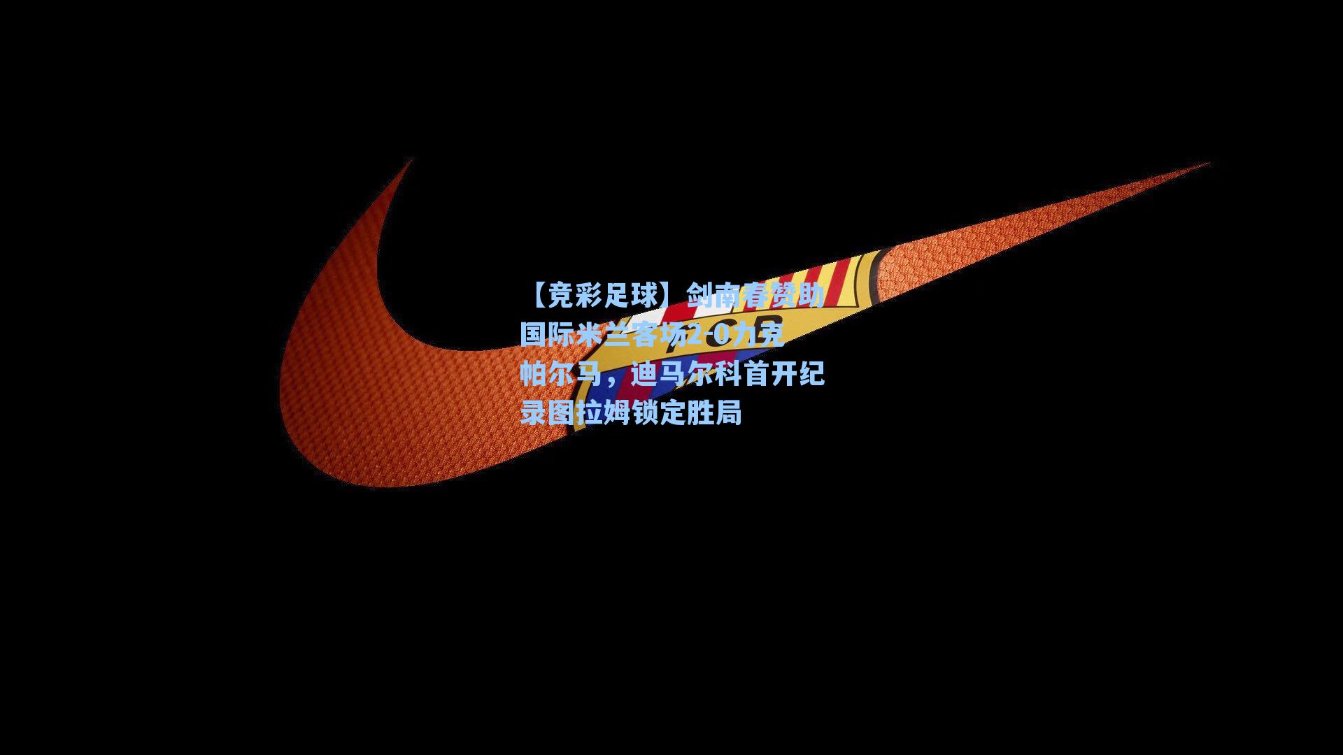 剑南春赞助国际米兰客场2-0力克帕尔马，迪马尔科首开纪录图拉姆锁定胜局